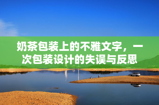 奶茶包装上的不雅文字，一次包装设计的失误与反思