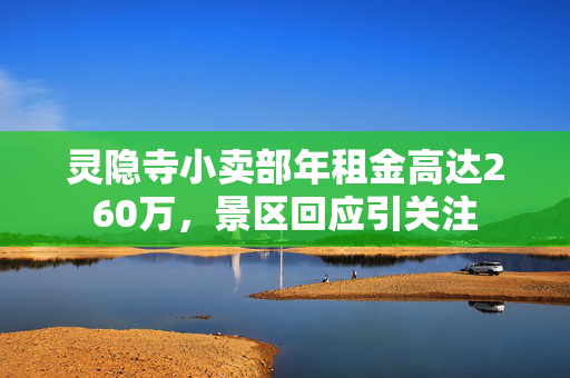 灵隐寺小卖部年租金高达260万，景区回应引关注