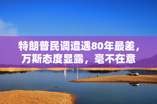 特朗普民调遭遇80年最差，万斯态度显露，毫不在意