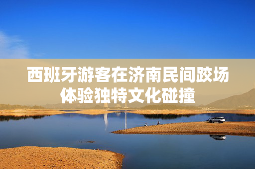 西班牙游客在济南民间跤场体验独特文化碰撞