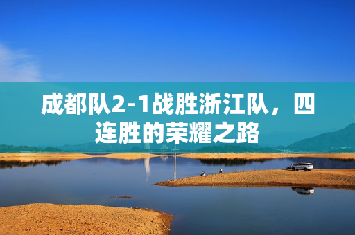 成都队2-1战胜浙江队，四连胜的荣耀之路