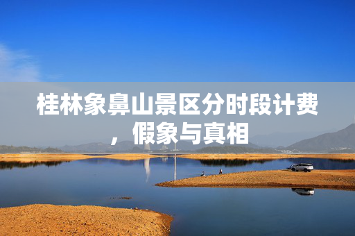 桂林象鼻山景区分时段计费，假象与真相