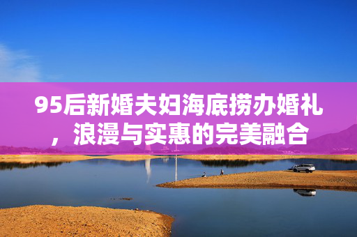 95后新婚夫妇海底捞办婚礼，浪漫与实惠的完美融合