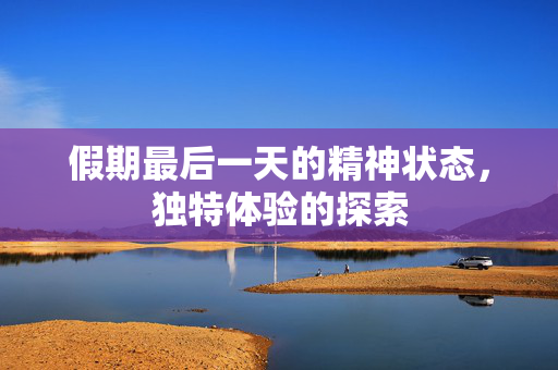 假期最后一天的精神状态，独特体验的探索