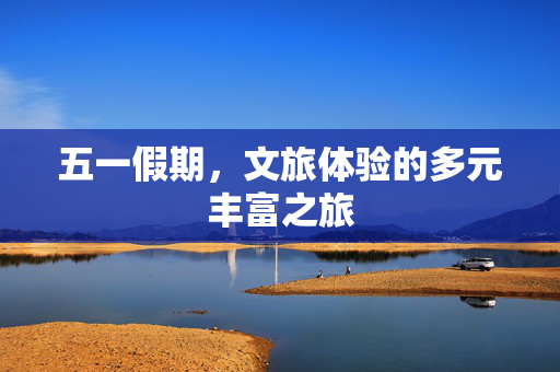 五一假期，文旅体验的多元丰富之旅