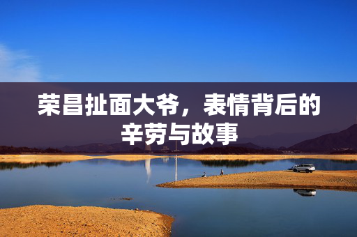 荣昌扯面大爷，表情背后的辛劳与故事