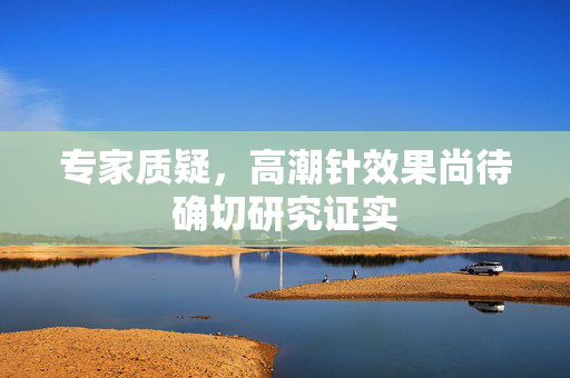 专家质疑，高潮针效果尚待确切研究证实