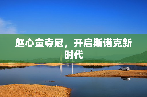 赵心童夺冠，开启斯诺克新时代
