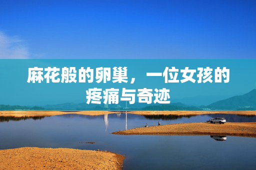 麻花般的卵巢，一位女孩的疼痛与奇迹
