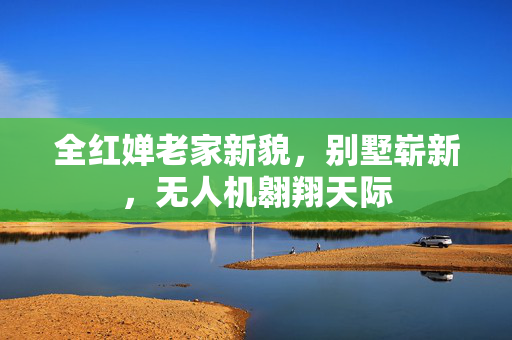 全红婵老家新貌，别墅崭新，无人机翱翔天际