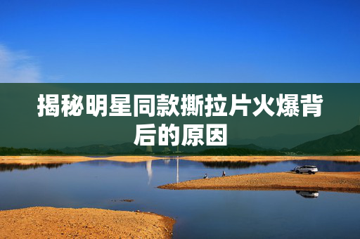揭秘明星同款撕拉片火爆背后的原因