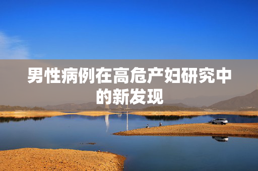 男性病例在高危产妇研究中的新发现