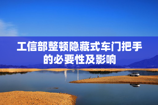 工信部整顿隐藏式车门把手的必要性及影响