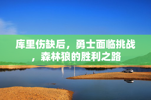 库里伤缺后，勇士面临挑战，森林狼的胜利之路