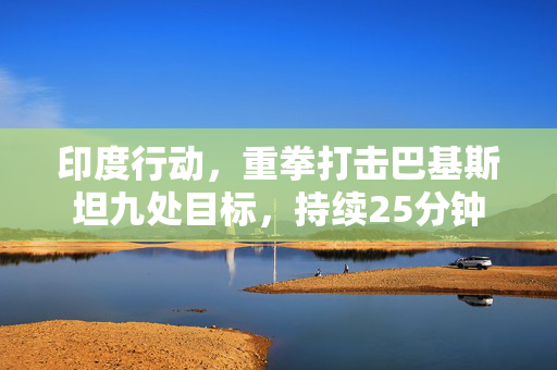 印度行动，重拳打击巴基斯坦九处目标，持续25分钟