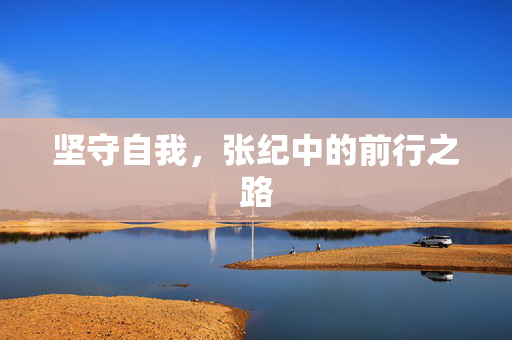 坚守自我，张纪中的前行之路