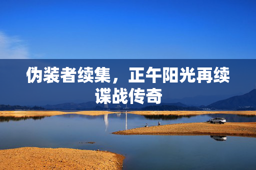 伪装者续集，正午阳光再续谍战传奇