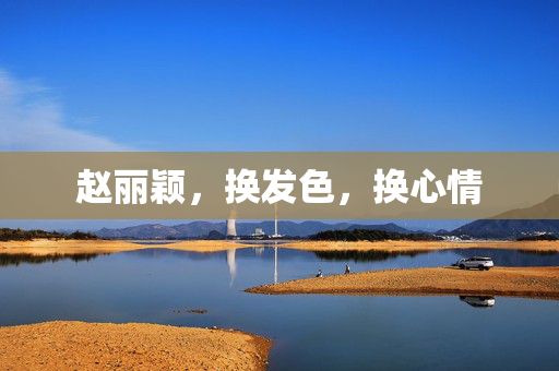 赵丽颖，换发色，换心情