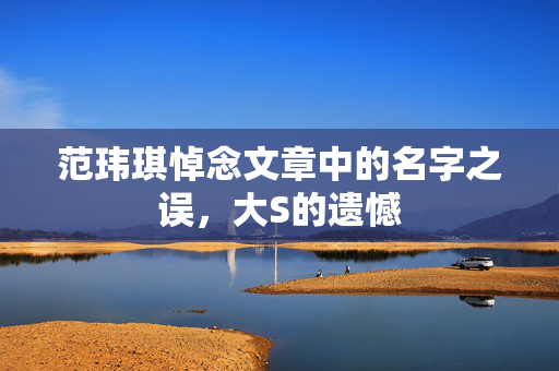 范玮琪悼念文章中的名字之误，大S的遗憾