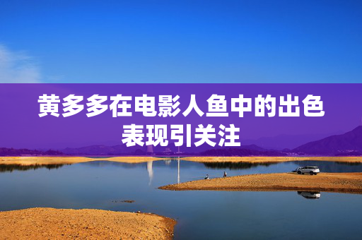 黄多多在电影人鱼中的出色表现引关注