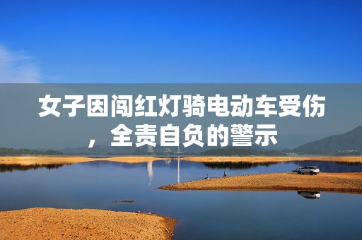 女子因闯红灯骑电动车受伤，全责自负的警示