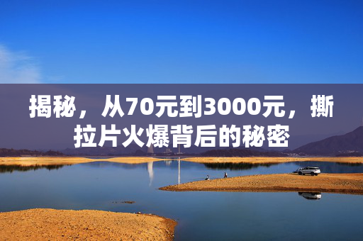 揭秘，从70元到3000元，撕拉片火爆背后的秘密