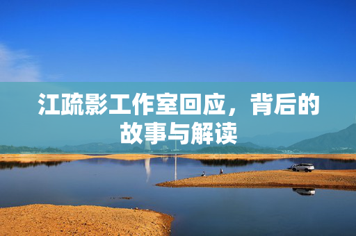 江疏影工作室回应，背后的故事与解读