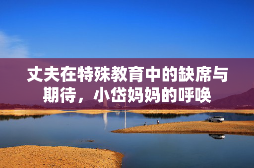 丈夫在特殊教育中的缺席与期待，小岱妈妈的呼唤