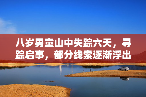 八岁男童山中失踪六天，寻踪启事，部分线索逐渐浮出水面