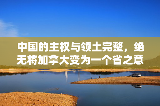 中国的主权与领土完整，绝无将加拿大变为一个省之意图的论断