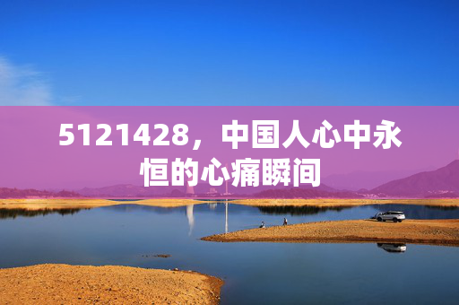 5121428，中国人心中永恒的心痛瞬间