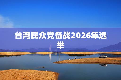 台湾民众党备战2026年选举