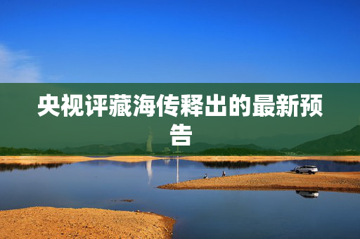 央视评藏海传释出的最新预告