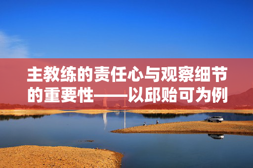 主教练的责任心与观察细节的重要性——以邱贻可为例