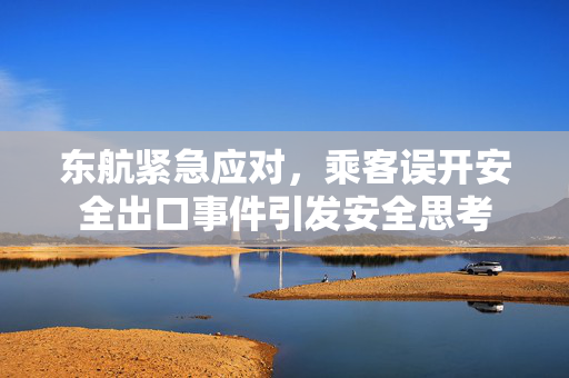 东航紧急应对，乘客误开安全出口事件引发安全思考