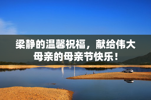 梁静的温馨祝福，献给伟大母亲的母亲节快乐！