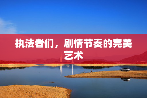 执法者们，剧情节奏的完美艺术