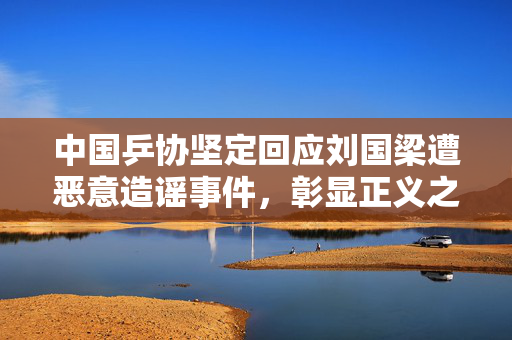 中国乒协坚定回应刘国梁遭恶意造谣事件，彰显正义之声