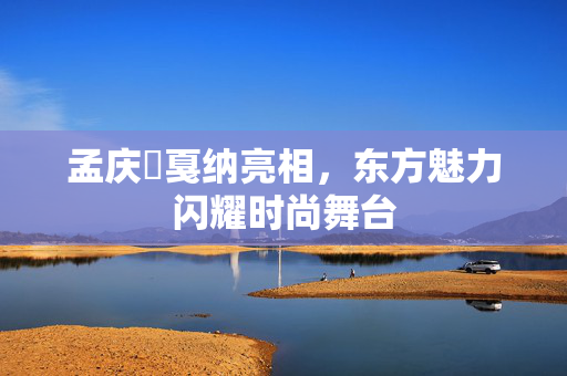孟庆旸戛纳亮相，东方魅力闪耀时尚舞台
