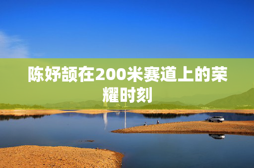 陈妤颉在200米赛道上的荣耀时刻