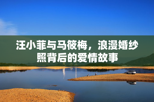 汪小菲与马筱梅，浪漫婚纱照背后的爱情故事