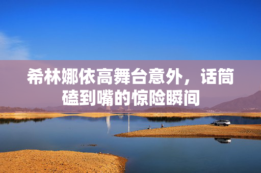 希林娜依高舞台意外，话筒磕到嘴的惊险瞬间