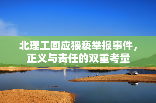 北理工回应猥亵举报事件，正义与责任的双重考量
