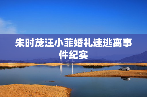 朱时茂汪小菲婚礼速逃离事件纪实
