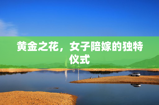 黄金之花，女子陪嫁的独特仪式