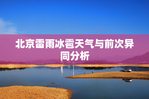 北京雷雨冰雹天气与前次异同分析