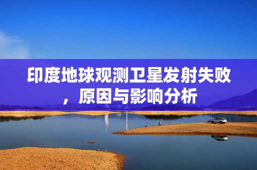 印度地球观测卫星发射失败，原因与影响分析