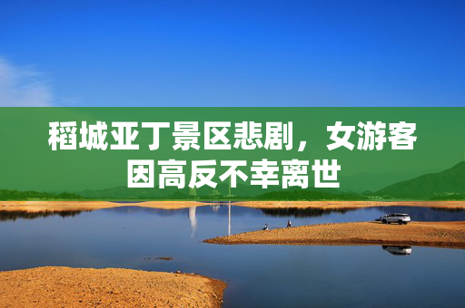 稻城亚丁景区悲剧，女游客因高反不幸离世