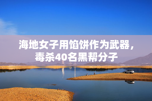 海地女子用馅饼作为武器，毒杀40名黑帮分子