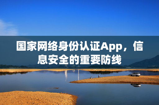 国家网络身份认证App，信息安全的重要防线